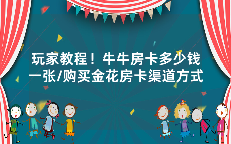 玩家教程！牛牛房卡多少钱一张/购买金花房卡渠道方式