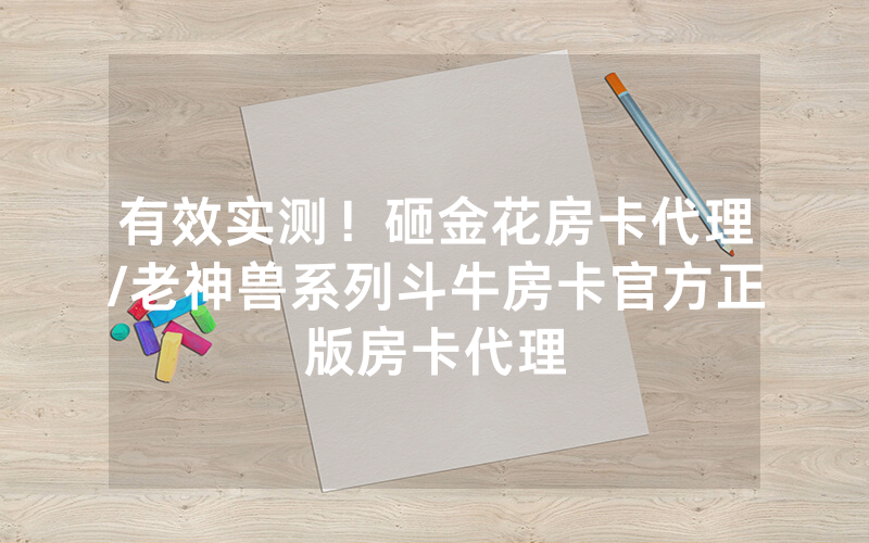 有效实测！砸金花房卡代理/老神兽系列斗牛房卡官方正版房卡代理