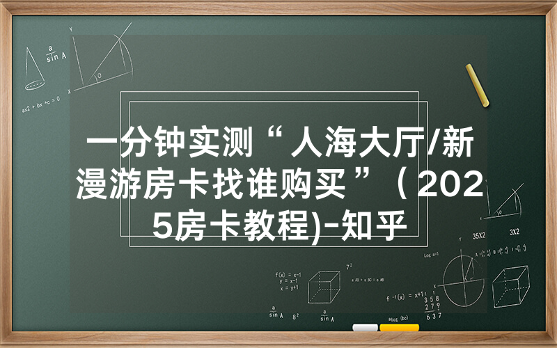 一分钟实测“人海大厅/新漫游房卡找谁购买”（2025房卡教程)-知乎