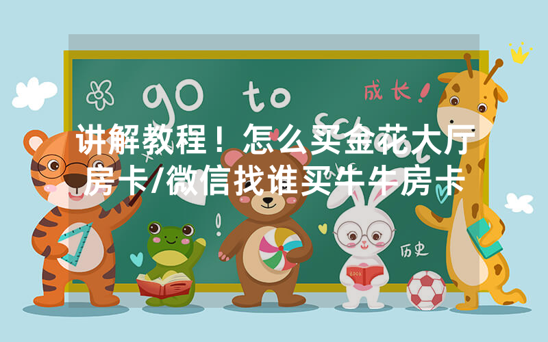 讲解教程！怎么买金花大厅房卡/微信找谁买牛牛房卡