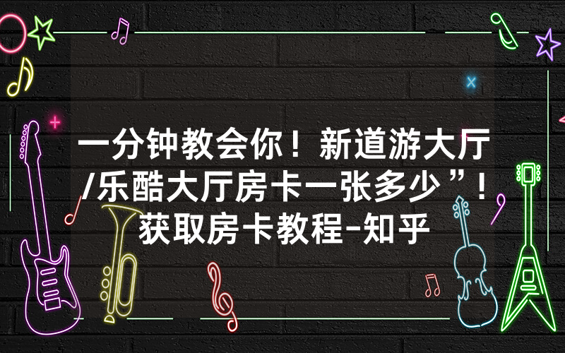 一分钟教会你！新道游大厅/乐酷大厅房卡一张多少”!获取房卡教程-知乎