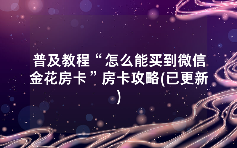 普及教程“怎么能买到微信金花房卡”房卡攻略(已更新)