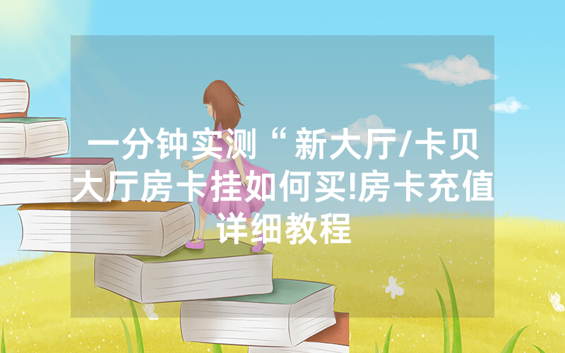 一分钟实测“新大厅/卡贝大厅房卡挂如何买!房卡充值详细教程