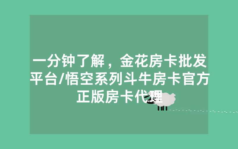 一分钟了解，金花房卡批发平台/悟空系列斗牛房卡官方正版房卡代理