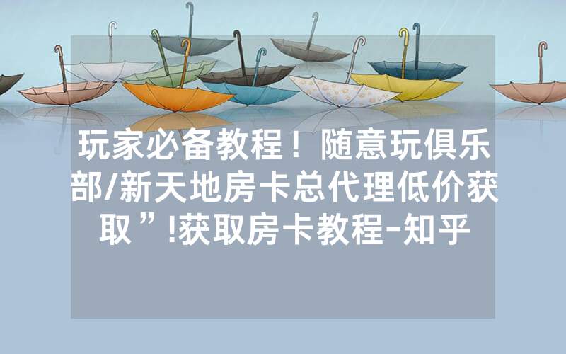 玩家必备教程！随意玩俱乐部/新天地房卡总代理低价获取”!获取房卡教程-知乎