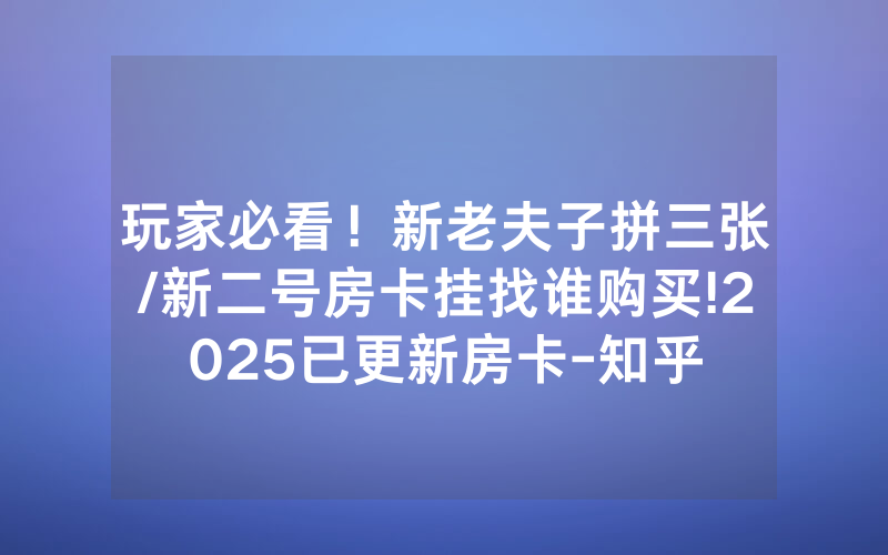 玩家必看！新老夫子拼三张/新二号房卡挂找谁购买!2025已更新房卡-知乎