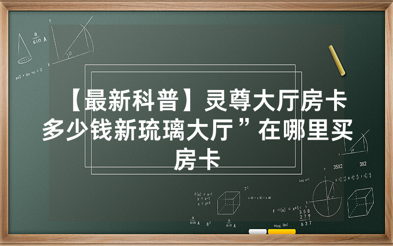 【最新科普】灵尊大厅房卡多少钱新琉璃大厅”在哪里买房卡