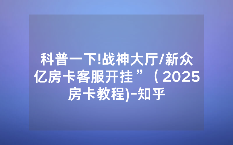 科普一下!战神大厅/新众亿房卡客服开挂”（2025房卡教程)-知乎