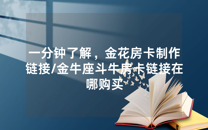 一分钟了解，金花房卡制作链接/金牛座斗牛房卡链接在哪购买