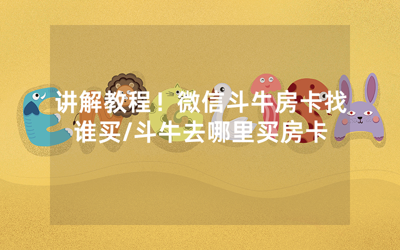 讲解教程！微信斗牛房卡找谁买/斗牛去哪里买房卡