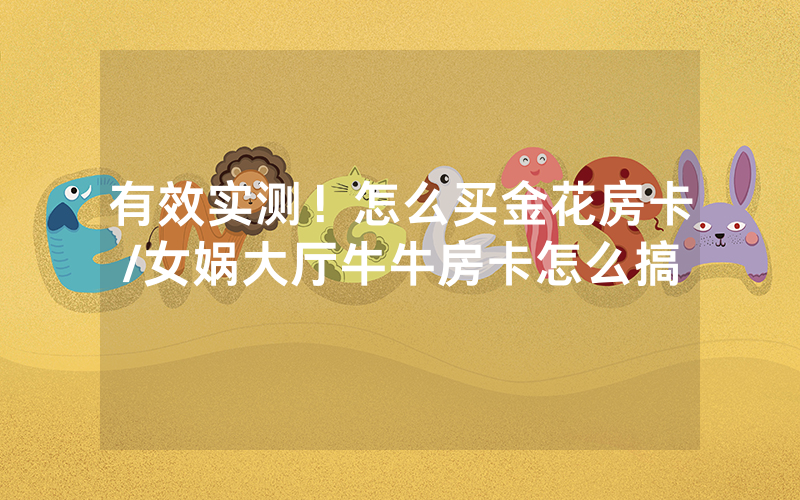 有效实测！怎么买金花房卡/女娲大厅牛牛房卡怎么搞