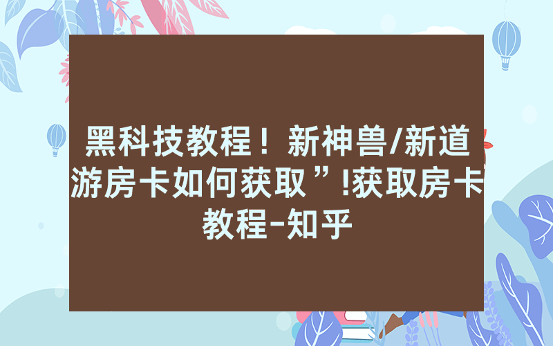 黑科技教程！新神兽/新道游房卡如何获取”!获取房卡教程-知乎