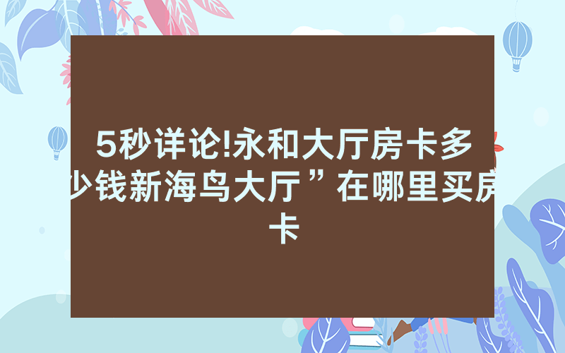 5秒详论!永和大厅房卡多少钱新海鸟大厅”在哪里买房卡