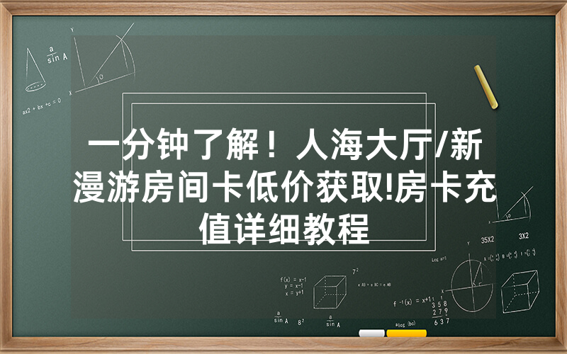 一分钟了解！人海大厅/新漫游房间卡低价获取!房卡充值详细教程