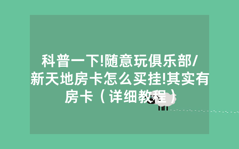 科普一下!随意玩俱乐部/新天地房卡怎么买挂!其实有房卡（详细教程）