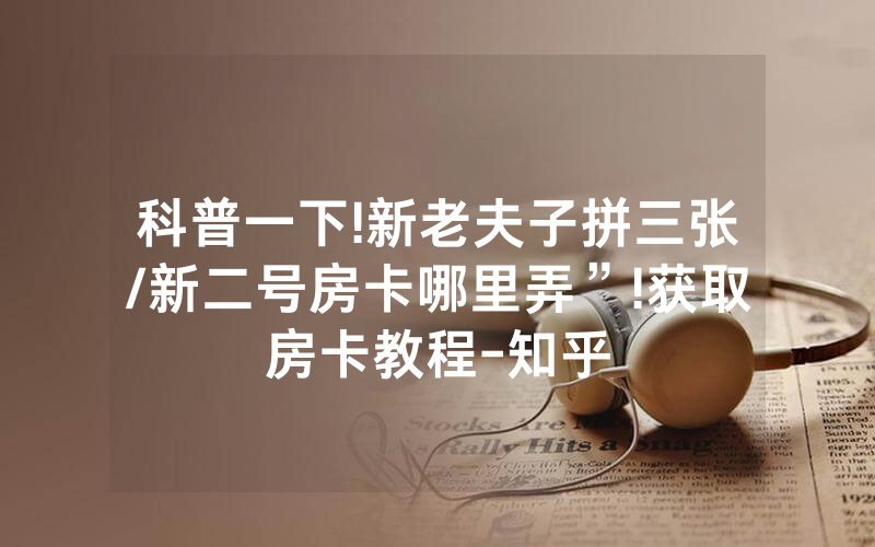 科普一下!新老夫子拼三张/新二号房卡哪里弄”!获取房卡教程-知乎