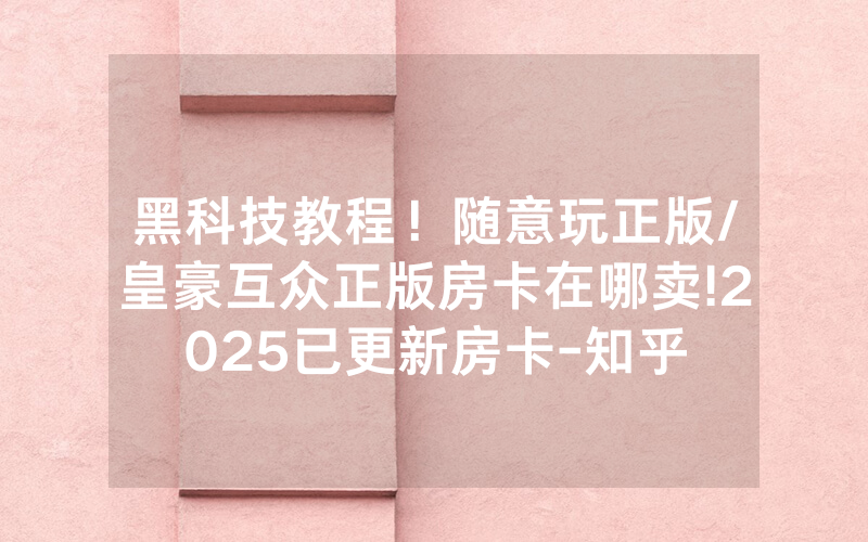 黑科技教程！随意玩正版/皇豪互众正版房卡在哪卖!2025已更新房卡-知乎