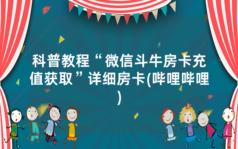 科普教程“微信斗牛房卡充值获取”详细房卡(哔哩哔哩)