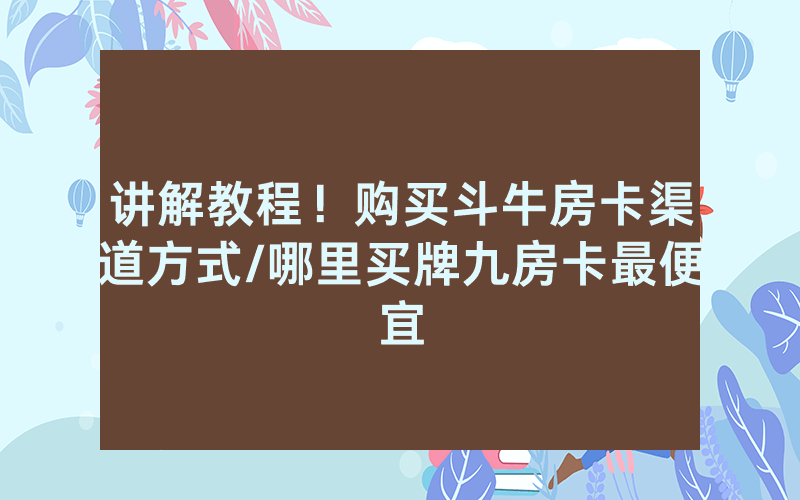 讲解教程！购买斗牛房卡渠道方式/哪里买牌九房卡最便宜
