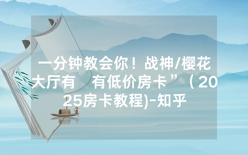 一分钟教会你！战神/樱花大厅有沒有低价房卡”（2025房卡教程)-知乎