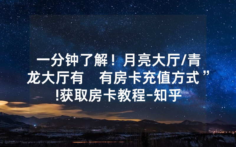 一分钟了解！月亮大厅/青龙大厅有沒有房卡充值方式”!获取房卡教程-知乎