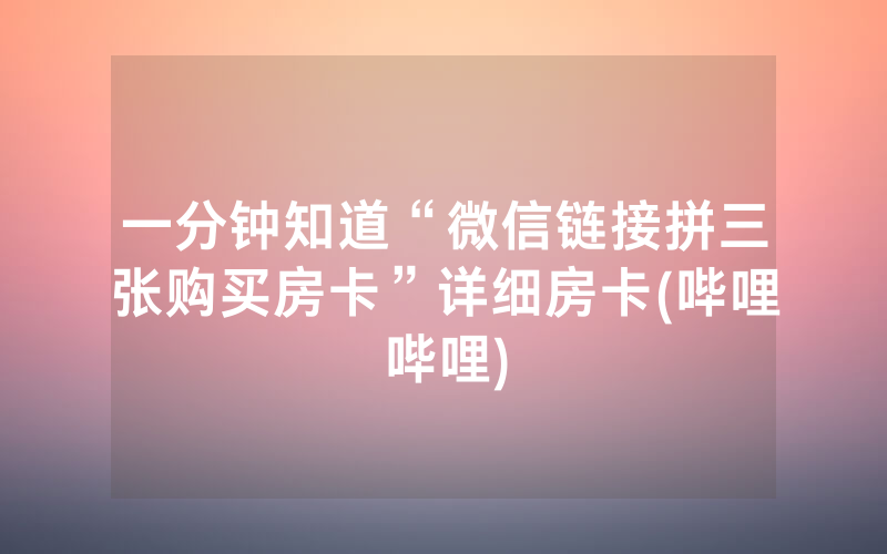 一分钟知道“微信链接拼三张购买房卡”详细房卡(哔哩哔哩)