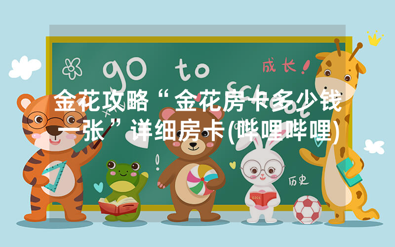 金花攻略“金花房卡多少钱一张”详细房卡(哔哩哔哩)