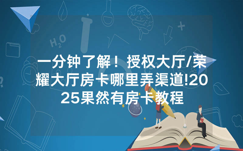一分钟了解！授权大厅/荣耀大厅房卡哪里弄渠道!2025果然有房卡教程