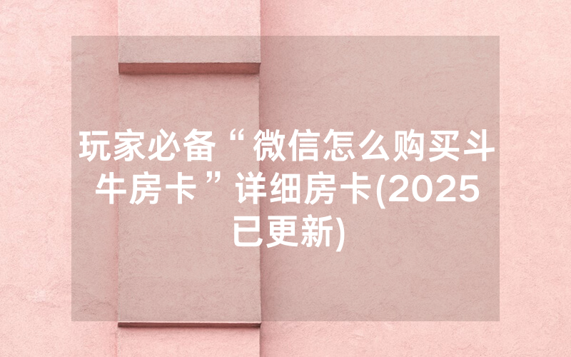 玩家必备“微信怎么购买斗牛房卡”详细房卡(2025已更新)
