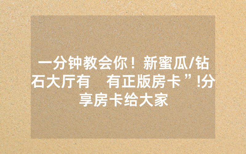 一分钟教会你！新蜜瓜/钻石大厅有沒有正版房卡”!分享房卡给大家