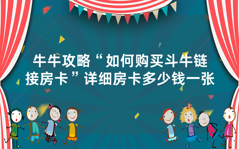牛牛攻略“如何购买斗牛链接房卡”详细房卡多少钱一张