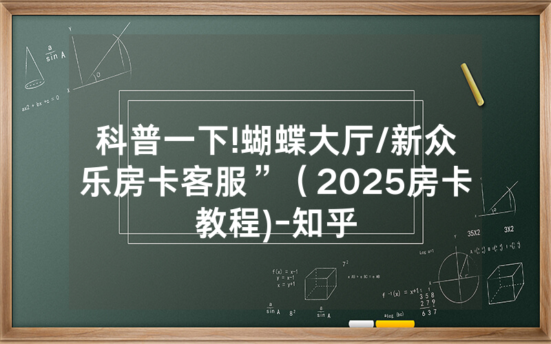 科普一下!蝴蝶大厅/新众乐房卡客服”（2025房卡教程)-知乎
