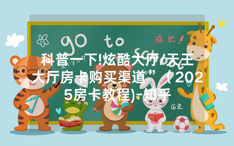 科普一下!炫酷大厅/天王大厅房卡购买渠道”（2025房卡教程)-知乎