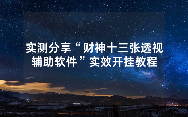 实测分享“财神十三张透视辅助软件”实效开挂教程