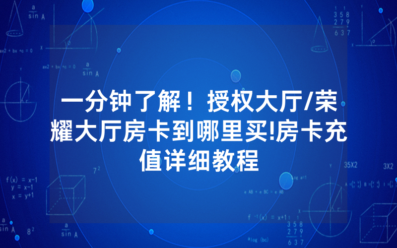 一分钟了解！授权大厅/荣耀大厅房卡到哪里买!房卡充值详细教程