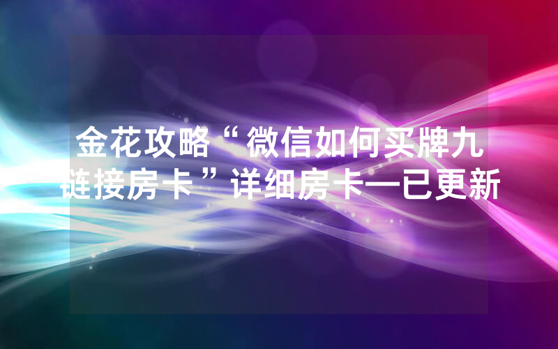 金花攻略“微信如何买牌九链接房卡”详细房卡—已更新