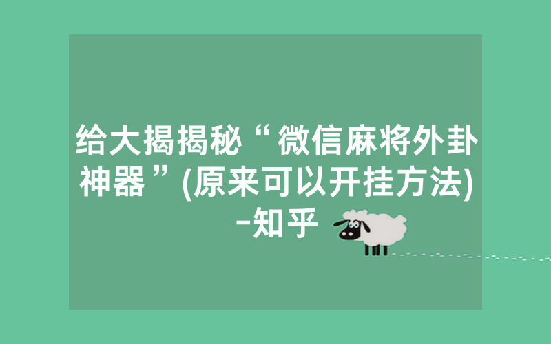 给大揭揭秘“微信麻将外卦神器”(原来可以开挂方法)-知乎