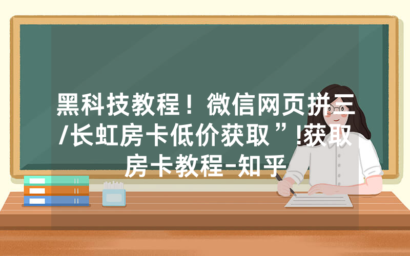 黑科技教程！微信网页拼三/长虹房卡低价获取”!获取房卡教程-知乎