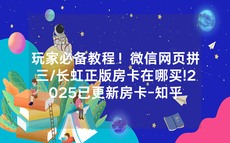 玩家必备教程！微信网页拼三/长虹正版房卡在哪买!2025已更新房卡-知乎