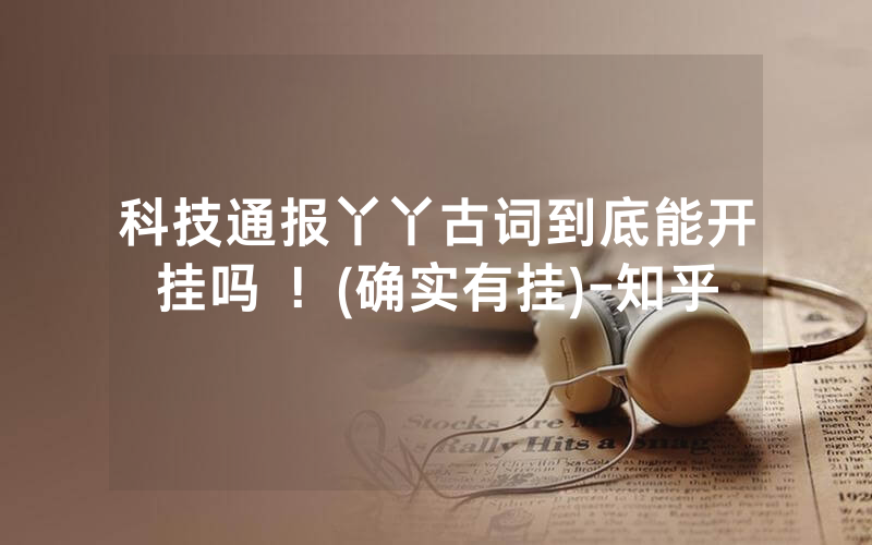 科技通报丫丫古词到底能开挂吗 ！(确实有挂)-知乎