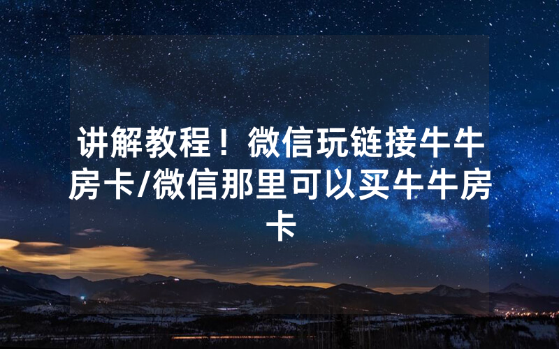 讲解教程！微信玩链接牛牛房卡/微信那里可以买牛牛房卡