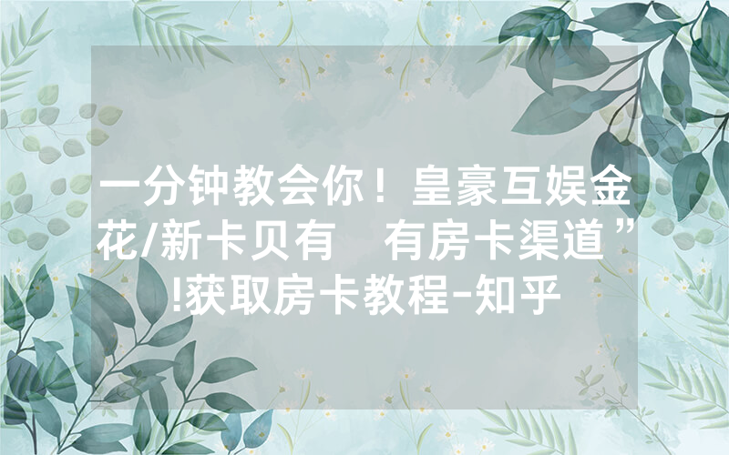 一分钟教会你！皇豪互娱金花/新卡贝有沒有房卡渠道”!获取房卡教程-知乎