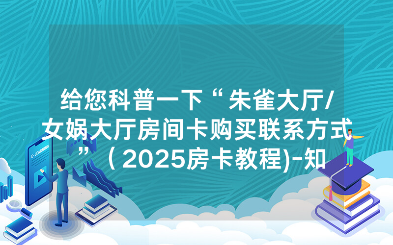 给您科普一下“朱雀大厅/女娲大厅房间卡购买联系方式”（2025房卡教程)-知乎
