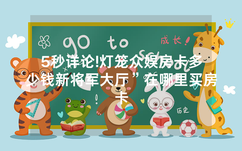5秒详论!灯笼众娱房卡多少钱新将军大厅”在哪里买房卡