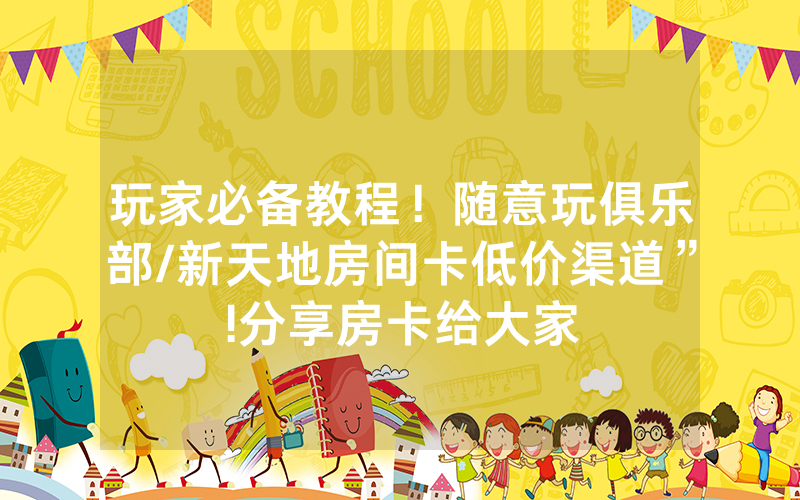 玩家必备教程！随意玩俱乐部/新天地房间卡低价渠道”!分享房卡给大家