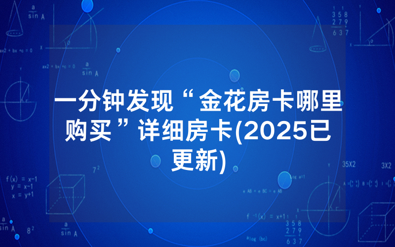 一分钟发现“金花房卡哪里购买”详细房卡(2025已更新)