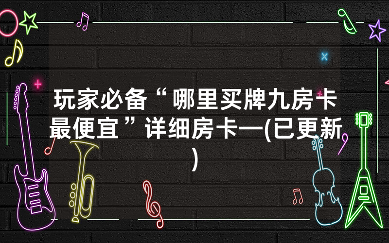 玩家必备“哪里买牌九房卡最便宜”详细房卡—(已更新)