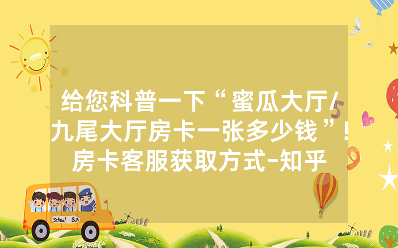 给您科普一下“蜜瓜大厅/九尾大厅房卡一张多少钱”!房卡客服获取方式-知乎