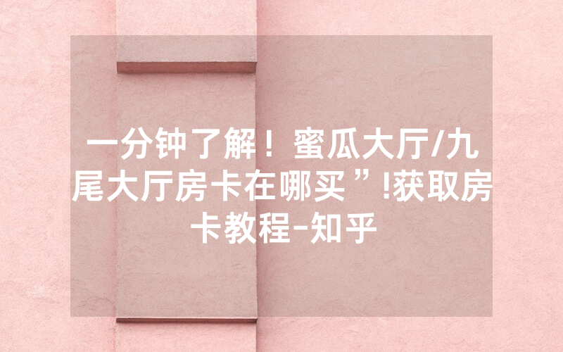 一分钟了解！蜜瓜大厅/九尾大厅房卡在哪买”!获取房卡教程-知乎