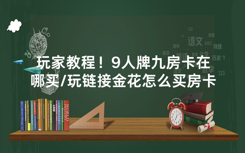 玩家教程！9人牌九房卡在哪买/玩链接金花怎么买房卡
